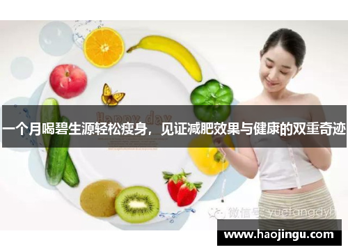 一个月喝碧生源轻松瘦身，见证减肥效果与健康的双重奇迹