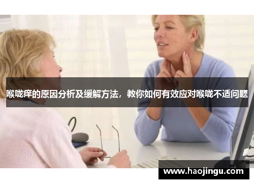 喉咙痒的原因分析及缓解方法，教你如何有效应对喉咙不适问题