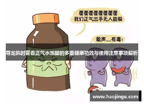 尊龙凯时藿香正气水泡脚的多重健康功效与使用注意事项解析